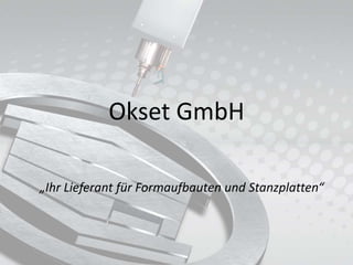 Okset GmbH
„Ihr Lieferant für Formaufbauten und Stanzplatten“
 