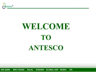 ISO 22000 BRC FOODS HALAL KOSHER GLOBAL GAP SEDEX IFS
WELCOME
TO
ANTESCO
 