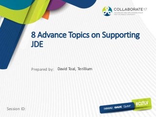 Session ID:
Prepared by:
8 Advance Topics on Supporting
JDE
David Toal, Terillium
 