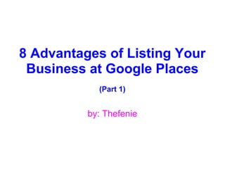 8 Advantages of Listing Your Business at Google Places (Part 1) by: Thefenie 