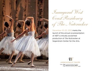 December 10–20, 2015 marks the
launch of the annual co-presentation
of ABT’s critically acclaimed
production of The Nutcracker at
Segerstrom Center for the Arts.
Inaugural West
Coast Residency
of The Nutcracker
 