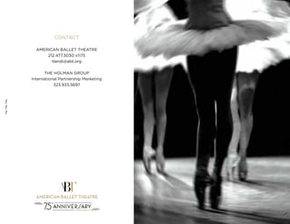 44
CONTACT
AMERICAN BALLET THEATRE
212.477.3030 x1175
tlandi@abt.org
THE HOLMAN GROUP
International Partnership Marketing
323.933.5697
 