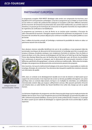 NUMERO 13 - JANVIER-FÉVRIER 2008
15
LA LETTRE DU CAMBODGE - UNE PUBLICATION DE LA CHAMBRE DE COMMERCE FRANCO-CAMBODGIENNE
Le programme européen ASIA INVEST développe cette année une composante éco-tourisme, pour
laquelle la CCFC est le partenaire cambodgien. Le but de ce programme qui va s’étaler sur toute l’année,
est de mettre en contact des professionnels asiatiques et européens actifs dans différents domaines
de l’éco-tourisme: de l’artisanat et la préservation des savoirs-faire traditionnels, aux activités nature et
d’extérieur, en passant par les techniques de construction et de gestion d’activités éco-responsables et
les ingéniéries de certification et de labellisation.
Le programme qui commence ce mois de février ne se conclura qu’en novembre, à l’occasion du
salon international du tourisme à Shanghai auquel assisteront les partenaires du programme. Ce sera
l’occasion de concrétiser les contacts déjà pris pour continuer à travailler sur les projets publiés au cours
de l’année.
Avec 2 millions de touristes annuels, le Cambodge a maintenant la possibilité de mettre en valeur un
patrimoine naturel riche et diversifié:
Avec plusieurs réserves naturelles bénéficiant de suivi et de surveillance, et qui proposent déjà des
promenades touristiques de découverte de l’environnement, le Cambodge peut être un paradis pour
amateurs d’oiseaux, de plantes exotiques, tout simplement d’activités en extérieur. Parcs du Bokor et
réserve de Ream sur la côte, réserves ornithologiques de Prek Toal sur le Tonlé Sap et de Ang Tropeang
Thmor dans Banteay Meanchey, parc de Virachey dans le Rattanakiri, parc de Kirirom, les possibilités
sont nombreuses et peuvent se conjuguer avec la découverte de communautés humaines et leurs
différentes spécificités ethnographiques : artisanat, architecture traditionnelle... Même dans les temples
d’Angkor, des programmes de découverte des environnements peuvent être proposés.
L’éco-tourisme, c’est aussi la maîtrise de technologies et de savoirs-faire éco-responsables en matière de
recyclage, d’énergies, de construction. Tous domaines dans lesquels la rapidité des évolutions nécessite
une information de qualité.
Enfin, dans un contexte où le développement durable est en train de devenir un label autant qu’un
support de communication, il est important de se tenir au fait des possibilités d’enregistrer une action
spécifique dans un contexte déjà existant, de façon à en multiplier les retombées. Les certifications
internationales existent déjà, pas toujours suffisamment connues. Elles peuvent permettre d’inscrire
une initiative dans un cadre facilité, leur faisant bénéficier d’un cahier des charges qui soit un guide
d’action.
Les domaines d’application du programme sont donc beaucoup plus larges que la simple promotion de
ballades dans la nature.Tout un pan d’ingénierie peut aussi être développé, qui permette de publier une
offre cohérente de produits labellisés, reconnus par les cercles professionnels, et basée sur un partage
de valeurs autant qu’une volonté de développer un segment particulier d’une activité déjà en pleine
expansion.
 
ECO-TOURISME
PARTENARIAT EUROPÉEN
anhinga à ventre noir
réserve de biosphère - PrekToal
 