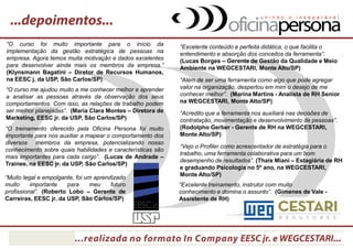 “O curso me ajudou muito a me conhecer melhor e aprender a analisar as pessoas através da observação dos seus comportamentos. Com isso, as relações de trabalho podem ser melhor planejadas”. (Maria Clara Montes – Diretora de Marketing, EESC jr. da USP, São Carlos/SP) 
“O curso foi muito importante para o início da implementação da gestão estratégica de pessoas na empresa. Agora temos muita motivação e dados excelentes para desenvolver ainda mais os membros da empresa.” (Klynsmann Bagatini – Diretor de Recursos Humanos, na EESC j. da USP, São Carlos/SP) 
“Muito legal e empolgante, foi um aprendizado muito importante para meu futuro profissional”. (Roberto Lobo – Gerente de Carreiras, EESC jr. da USP, São Carlos/SP) 
“O treinamento oferecido pela Oficina Persona foi muito importante para nos auxiliar a mapear o comportamento dos diversos membros da empresa, potencializando nosso conhecimento sobre quais habilidades e características são mais importantes para cada cargo”. (Lucas de Andrade – Trainee, na EESC jr. da USP, São Carlos/SP) 
“Excelente conteúdo e perfeita didática, o que facilita o entendimento e absorção dos conceitos da ferramenta”. (Lucas Borges – Gerente de Gestão da Qualidade e Meio Ambiente na WEGCESTARI, Monte Alto/SP) “Além de ser uma ferramenta como algo que pode agregar valor na organização, despertou em mim o desejo de me conhecer melhor”. (Marina Martins - Analista de RH Senior na WEGCESTARI, Monte Alto/SP) “Acredito que a ferramenta nos auxiliará nas decisões de contratação, movimentação e desenvolvimento de pessoas”. (Rodolpho Gerber - Gerente de RH na WEGCESTARI, Monte Alto/SP) “Vejo o Profiler como acrescentador de estratégia para o trabalho, uma ferramenta colaborativa para um bom desempenho de resultados”. (Thaís Miani – Estagiária de RH e graduando Psicologia no 5º ano, na WEGCESTARI, Monte Alto/SP) 
“Excelente treinamento, instrutor com muito 
conhecimento e domina o assunto”. (Gimenes de Vale - Assistente de RH)  