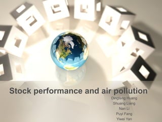 Stock performance and air pollution
Dingteng Huang
Shuang Liang
Nan Li
Puyi Fang
Yiwei Yan
 
