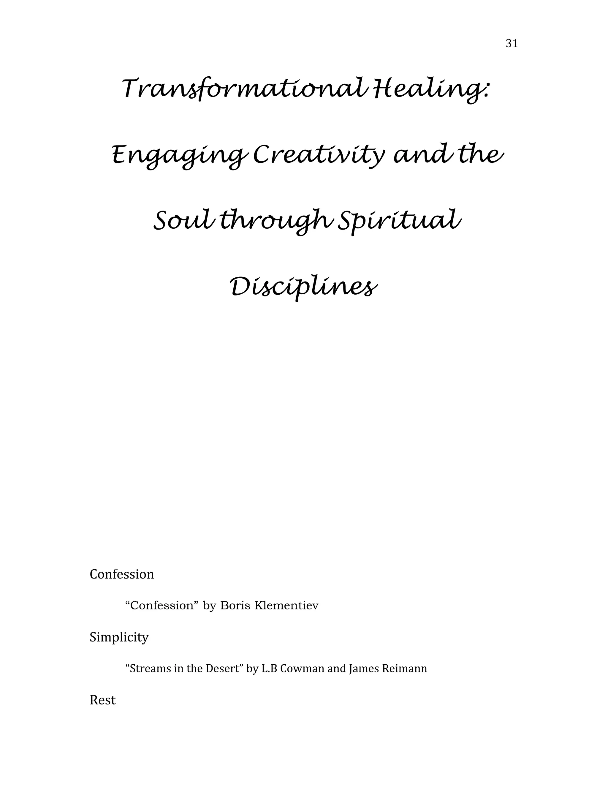 Transformational Healing:
Engaging Creativity and the
Soul through Spiritual
Disciplines
Confession
“Confession” by Boris Klementiev
Simplicity
“Streams in the Desert” by L.B Cowman and James Reimann
Rest
31
 