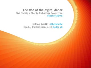 The rise of the digital donor
Civil Society / Charity Technology Conference
#charitytech15
Helena Martins @helkombi
Head of Digital Engagement @ndcs_uk
 