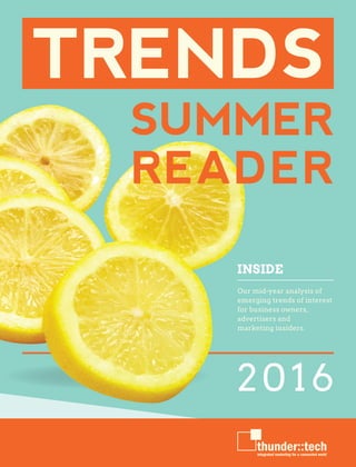 THUNDERTECH.COM
1
2016
TRENDS
INSIDE
Our mid-year analysis of
emerging trends of interest
for business owners,
advertisers and
marketing insiders.
SUMMER
READER
 