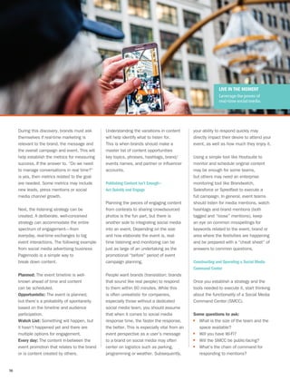 TRENDS SUMMER READER
16
During this discovery, brands must ask
themselves if real-time marketing is
relevant to the brand, the message and
the overall campaign and event. This will
help establish the metrics for measuring
success. If the answer to, “Do we need
to manage conversations in real time?”
is yes, then metrics related to the goal
are needed. Some metrics may include
new leads, press mentions or social
media channel growth.
Next, the listening strategy can be
created. A deliberate, well-conceived
strategy can accommodate the entire
spectrum of engagement—from
everyday, real-time exchanges to big
event interactions. The following example
from social media advertising business
Pagemodo is a simple way to
break down content.
Planned: The event timeline is well-
known ahead of time and content
can be scheduled.
Opportunistic: The event is planned,
but there’s a probability of spontaneity
based on the timeline and audience
participation.
Watch List: Something will happen, but
it hasn’t happened yet and there are
multiple options for engagement.
Every day: The content in-between the
event promotion that relates to the brand
or is content created by others.
Understanding the variations in content
will help identify what to listen for.
This is when brands should make a
master list of content opportunities
key topics, phrases, hashtags, brand/
events names, and partner or influencer
accounts.
Publishing Content isn’t Enough­—
Act Quickly and Engage
Planning the pieces of engaging content
from contests to sharing crowdsourced
photos is the fun part, but there is
another side to integrating social media
into an event. Depending on the size
and how elaborate the event is, real-
time listening and monitoring can be
just as large of an undertaking as the
promotional “before” period of event
campaign planning.
People want brands (translation: brands
that sound like real people) to respond
to them within 60 minutes. While this
is often unrealistic for companies,
especially those without a dedicated
social media team, you should assume
that when it comes to social media
response time, the faster the response,
the better. This is especially vital from an
event perspective as a user’s message
to a brand on social media may often
center on logistics such as parking,
programming or weather. Subsequently,
your ability to respond quickly may
directly impact their desire to attend your
event, as well as how much they enjoy it.
Using a simple tool like Hootsuite to
monitor and schedule original content
may be enough for some teams,
but others may need an enterprise
monitoring tool like Brandwatch,
Salesforce or Spredfast to execute a
full campaign. In general, event teams
should listen for media mentions, watch
hashtags and brand mentions (both
tagged and “loose” mentions), keep
an eye on common misspellings for
keywords related to the event, brand or
area where the festivities are happening
and be prepared with a “cheat sheet” of
answers to common questions.
Constructing and Operating a Social Media
Command Center
Once you establish a strategy and the
tools needed to execute it, start thinking
about the functionality of a Social Media
Command Center (SMCC).
Some questions to ask:
	 What is the size of the team and the
space available?
	 Will you have Wi-Fi?
	 Will the SMCC be public-facing?
	 What’s the chain of command for
responding to mentions?
LIVE IN THE MOMENT
Leverage the power of
real-time social media.
 