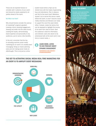 17
These are all important factors to
consider well in advance of your event
and should be clearly explained to all
parties ahead of the event.
But What’s the Point?
Why should brands consider this avenue
of marketing? Long-term goodwill,
creating a bond, boosting engagement,
drawing new leads into the sales funnel,
creating fan loyalty, demonstrating
brand expertise and personality to key
audiences, just to name a few benefits.
In the end, remember that the key
to activating real-time social media
marketing for an event is to amplify event
messaging. Doing so means planning
early and not making social media an
afterthought. This is not just an online
bulletin board where a flyer can be
shared once with the hopes of generating
buzz and attendance. Plan in advance
just like for the event itself. Marketers
wouldn’t try to secure the venue a week
before the event, so don’t assume social
media channels and followers are ready
to support the event the week before
either. Instead, create the tactics that
can be deployed to highlight the journey
of an event from start to finish, feed
the audience’s need for information,
and entertain users who desire to be
entertained both at the event and in real
time on social media. ::
#1
THE KEY TO ACTIVATING SOCIAL MEDIA REAL-TIME MARKETING FOR
AN EVENT IS TO AMPLIFY EVENT MESSAGING
GOOD WILL
BONDING
AUDIENCE
ENGAGEMENT
NEW LEADS
FAN LOYALTY
DEMONSTRATING
EXPERTISE
	 LEARN MORE, LISTEN
TO OUR PODCAST ABOUT
DYNAMIC ENGAGEMENT	
THUNDERTECH.COM/PODCAST/
DYNAMICENGAGEMENT
DAZZLE THE DISTRICT
thunder::tech operated the
social media command
center for PlayhouseSquare
at the dedication of the
world’s largest outdoor
chandelier.
 
