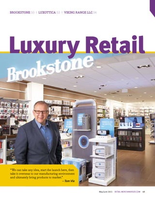 May/June 2015 RETAIL-MERCHANDISER.COM 49
BROOKSTONE 50 | LUXOTTICA 53 | VIKING RANGE LLC 56
Luxury Retail
“We can take any idea, start the launch here, then
take it overseas to our manufacturing environment
and ultimately bring products to market.”
– Tom Via
 