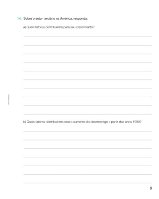 9
Cópiaautorizada.
14.	 Sobre o setor terciário na América, responda:
a) Quais fatores contribuíram para seu crescimento?
b) Quais fatores contribuíram para o aumento do desemprego a partir dos anos 1990?
 