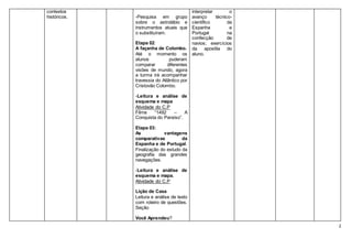 2
contextos
históricos. -Pesquisa em grupo
sobre o astrolábio e
instrumentos atuais que
o substituíram.
Etapa 02:
A façanha de Colombo.
Até o momento os
alunos puderam
comparar diferentes
visões de mundo, agora
a turma irá acompanhar
travessia do Atlântico por
Cristovão Colombo.
-Leitura e análise de
esquema e mapa
Atividade do C.P
Filme “1492 – A
Conquista do Paraíso”.
Etapa 03:
As vantagens
comparativas da
Espanha e de Portugal.
Finalização do estudo da
geografia das grandes
navegações.
-Leitura e análise de
esquema e mapa.
Atividade do C.P
Lição de Casa
Leitura e análise de texto
com roteiro de questões.
Seção
Você Aprendeu?
interpretar o
avanço técnico-
cientifico da
Espanha e
Portugal na
confecção de
navios; exercícios
da apostila do
aluno.
 