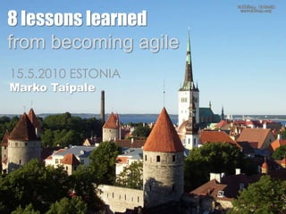 8 lessons learned,[object Object],from becoming agile ,[object Object],15.5.2010 ESTONIA,[object Object],Marko Taipale,[object Object]