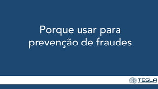 Porque usar para
prevenção de fraudes
 