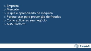 o  Empresa
o  Mercado
o  O que é aprendizado de máquina
o  Porque usar para prevenção de fraudes
o  Como aplicar ao seu negócio
o  ADS Platform
 