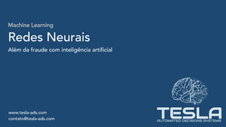 Machine Learning
Redes Neurais
Além da fraude com inteligência artificial
www.tesla-ads.com
contato@tesla-ads.com
 