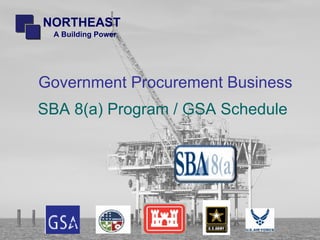 NORTHEAST
 A Building Power




Government Procurement Business
SBA 8(a) Program / GSA Schedule
 