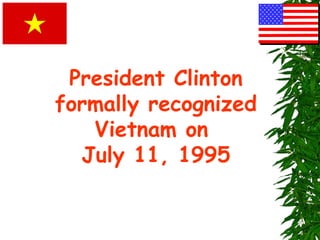 President Clinton
formally recognized
Vietnam on
July 11, 1995
 