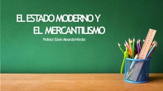 ELEST
ADOMODERNOY
EL MERCANTILISMO
Profesor:EdwinAlexanderMéndez
 