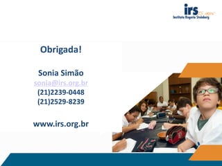 Obrigada!
Sonia Simão
sonia@irs.org.br
(21)2239-0448
(21)2529-8239
www.irs.org.br
 