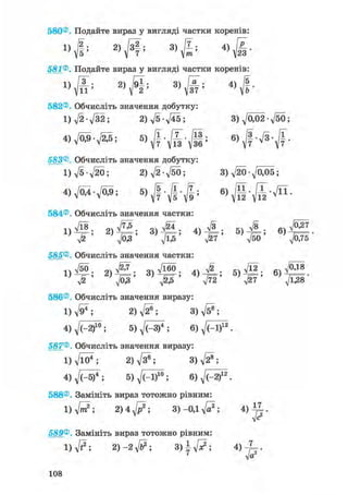 580®. Подайте вираз у вигляді частки коренів:
3
Ф 4)
581®, Подайте вираз у вигляді частки коренів:
2)
Н; 3)
Л; 4)
|-582®. Обчисліть значення добутку:
1)V2-V32; 2) д/5 л/45 ; 3) д/002 • д/бО;
583®, Обчисліть значення добутку:
584® Обчисліть значення частки:
1 ) 4 1 ; 3)Щ; 5 ) ^ ;
V^ л/ОЗ V ^ л/^7 V50 ^/0/Г5
585®. Обчисліть значення частки:
1 ) 4 ° ; 2 ) ^ ; 4 ) ^ ; 5 ) ^ ; 6 ) ^ .
586® Обчисліть значення виразу:
l ) ^ ; 2)V2®; 3) Vs®;
6) fc^.
587® Обчисліть значення виразу:
1) д/ш*; 2) л/з®; 3 ) ^ ;
588®. Замініть вираз тотожно рівним:
1)V»?; 2 ) 4 ^ ; 3) -ОДд/а2; 4 ) Д 1 .
589® Замініть вираз тотожно рівним:
' Vа
108
 