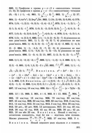 860. 1) Графіком є пряма у = х + 2 з «виколотою» точкою
(1; 3); 2) графіком є пряма у = х - 3 з «виколотими» точками
(0; -3) і (-1; -4). 861. 1) 2) і . 862. 1) 2) 27.
Зх - 1 4 2х + 1
864. 1) -0,4а3ж7; 2) 2mp3ftm. 865. 1) 24; 2) 68; 3) 0,68; 4) 376.
874. 1) 9; -1; 2) 2; -9; 3) 5; -2; 4) -2; 11.875. 1) 4; -1; 2) 1; - ^;
З 2
3) 1; 3; 4) 2; -1^.876. 1) 0; 2; -2; 2) 0; 3) 0; - ; - - ; 4 ) 0; 2; -3.
2 2 2
877.1) 0; 3; -3; 2) 0; 3) 0; і ; - ^; 4) 0; 3; -4. 878.1) 4; -5; 2) 1; 4.
4 4
879.1) 3; -4; 2) 2; 6. 880.1) 1; -1; 3; 2) -6; 3) -7; 4) рівняння не
має розв'язків. 881. 1) 1; 2) -3; 3) 7; 4) рівняння не має
розв'язків. 882. 1) -6; 3; 2) -2; - 1 - ; 3) -3; 4) -2. 883. 1) -4; 3;
З
2) -2. 884. 1) -1; -5,5; 2) -7; 3) -9; 4) рівняння не має
розв'язків. 885. 1) 5; -3,6; 2) -1; 3) -15; 4) рівняння не має
розв'язків. 886. 1) -3; 4; 2) 15. 887. 1) 2; 3;-3; 2) -1;
З
888. 1) 1; 2; -2; 2) -2; .889. 1) 1; -1; 2) -1; 2. 890. 1) 1; -1;
2
2) 2; -3. 891. 1) 0; 1,5; 2) - 2 ± у[35.892. ± ^ . 893. 1) 1; -1;
2
V5; -ч/б; 2) 1; ~3 * ^ . В к а з і в к а , ж3 + 2х2 - 2х - 1 =
= (ж3 - 1) + (2х2 - 2х) = (х - 1)(х2 + х + 1) + 2х(х - 1) =
= (х - 1)(х2 + х + 1 + 2х) = (х- 1)(х2 + 3х + 1). 894.1) 1; ± f t ; 2) -2;
1; 4. 895. 1) 9. В к а з і в к а. ft = t; 2) 0; -2; - 1 ± V7; 3) 2 ± ft;
4) 0; -1; 2; -3. 896. 1) 4; 2) 0; 2; 1 + ft; 3) - 1 + д/б; 4) 0; 1; -2; 3.
897. 12 км/год; 16 км/год. 898. 3(ж + 7)
ч Зу
= (х + 7)(3х - 2).
899. 12 і 15. 900. 2. 901. 4 і 6. 902. 8 і 12. 903. А . 904.
10 6
905. 12 км/год; 16 км/год. 906. 70 км/год; 60 км/год.
907. 45 км/год. 908. 80 км/год. 909. 60 км/год. 910. 2 км/год.
911. 14 км/год. 912. 24 км/год. 913. 2 км/год. 914. 20 км/год.
915. 50 дет., 40 дет. 916. 12 автомашин. 917. 24 год; 48 год.
918. 36 год; 45 год. 919. 45 хв; 36 хв. 920. 30 дн.; 42 дн.
921. 16 км або 20 км. В к а з і в к а . Нехай х км/год —
початкова швидкість, тоді 4х км — відстань між селами.
Маємо рівняння — + 4 x 1 0 = ?. 922. 27 км/год. 923. З л.
х х-1 2
В к а з і в к а . Нехай першого разу відлили х л спирту.
201
 