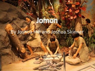 Jomon 
By Joshua Hill and Joshua Skinner 
 