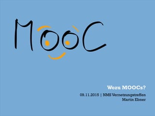 Wozu MOOCs?
09.11.2015 | NMS Vernetzungstreffen
Martin Ebner
 