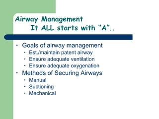 Airway Management It ALL starts with “A”… Goals of airway management Est./maintain patent airway Ensure adequate ventilation Ensure adequate oxygenation Methods of Securing Airways Manual Suctioning Mechanical  