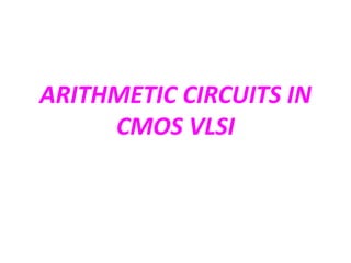 ARITHMETIC CIRCUITS IN
CMOS VLSI
 