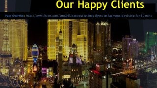 Our Happy Clients
Place Order Now: http://www.fiverr.com/cmg247/pass-out-unlimit-flyers-on-las-vegas-blvd-strip-for-10-mins
 