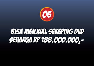 06
Bisa menjual sekeping DVD
seharga Rp 188.000.000,-
 
