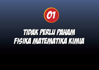 01
   TIDAK PERLU PAHAM
FISIKA MATEMATIKA KIMIA
 
