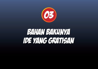 03
  Bahan bakunya
ide yang gratisan
 