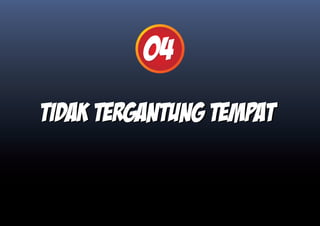 04
Tidak tergantung tempat
 