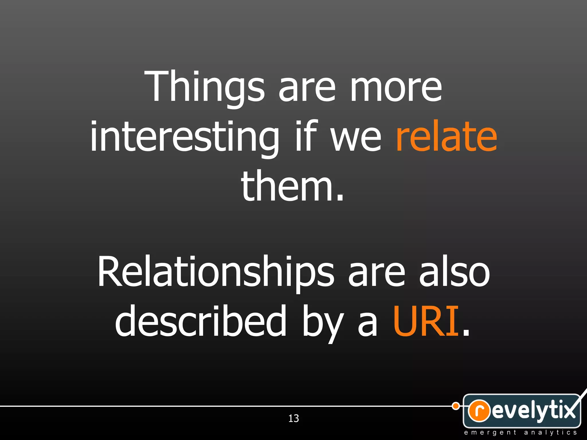 Things are more
interesting if we relate
         them.

Relationships are also
 described by a URI.

           13
 