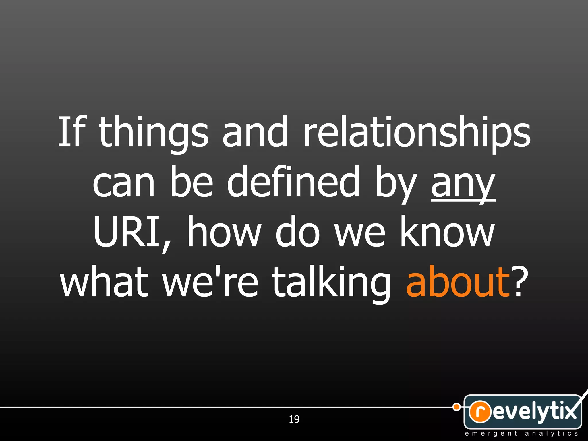 If things and relationships
   can be defined by any
   URI, how do we know
what we're talking about?


             19
 