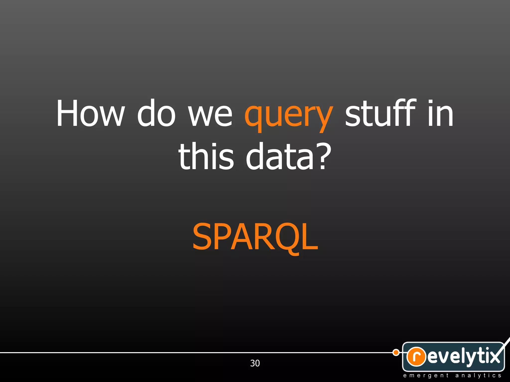 How do we query stuff in
      this data?

        SPARQL


           30
 