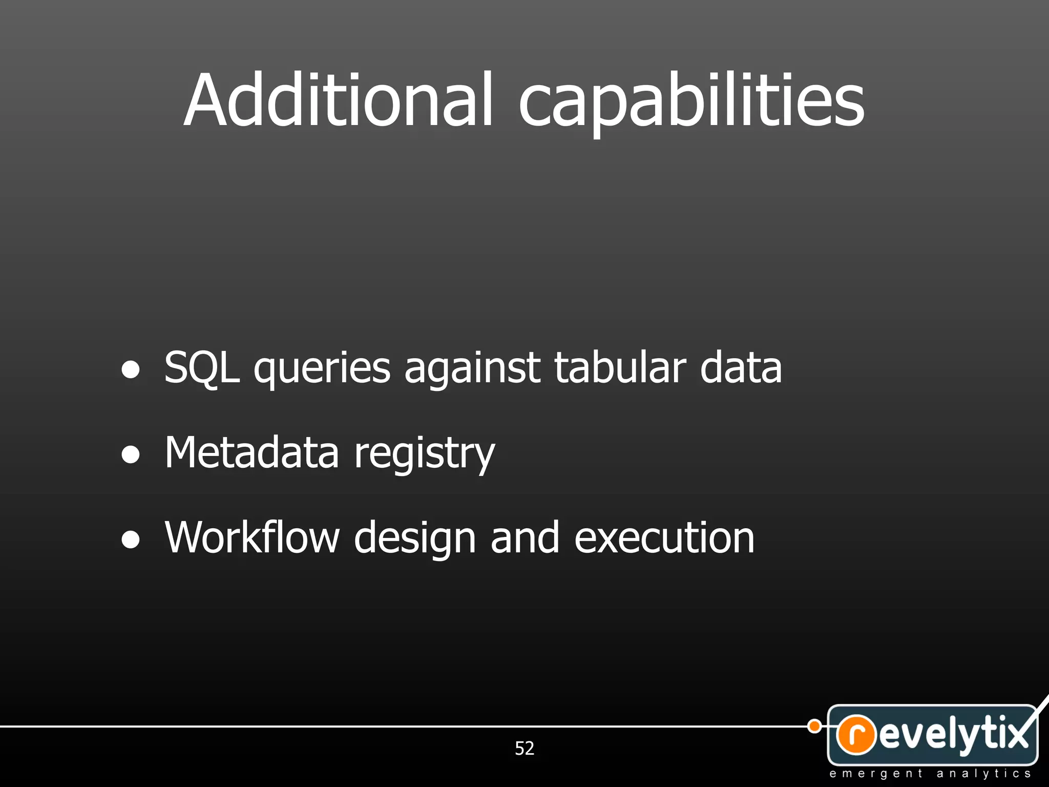 Additional capabilities


• SQL queries against tabular data
• Metadata registry
• Workflow design and execution


                      52
 