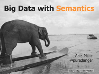 Big Data with Semantics




                  Alex Miller
                @puredanger

                picture: http://bit.ly/MLUIon
 