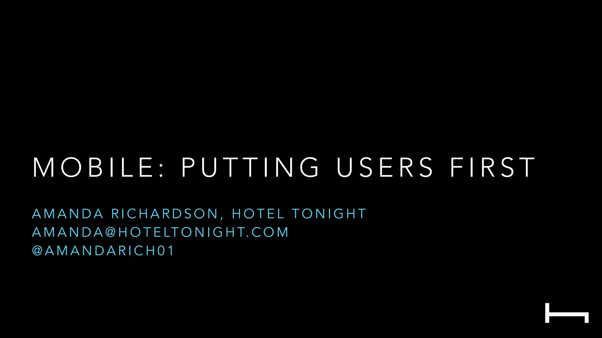 M O B I L E : P U T T I N G U S E R S F I R S T
A M A N D A R I C H A R D S O N , H O T E L T O N I G H T
A M A N D A @ H O T E LT O N I G H T. C O M
@ A M A N D A R I C H 0 1
 