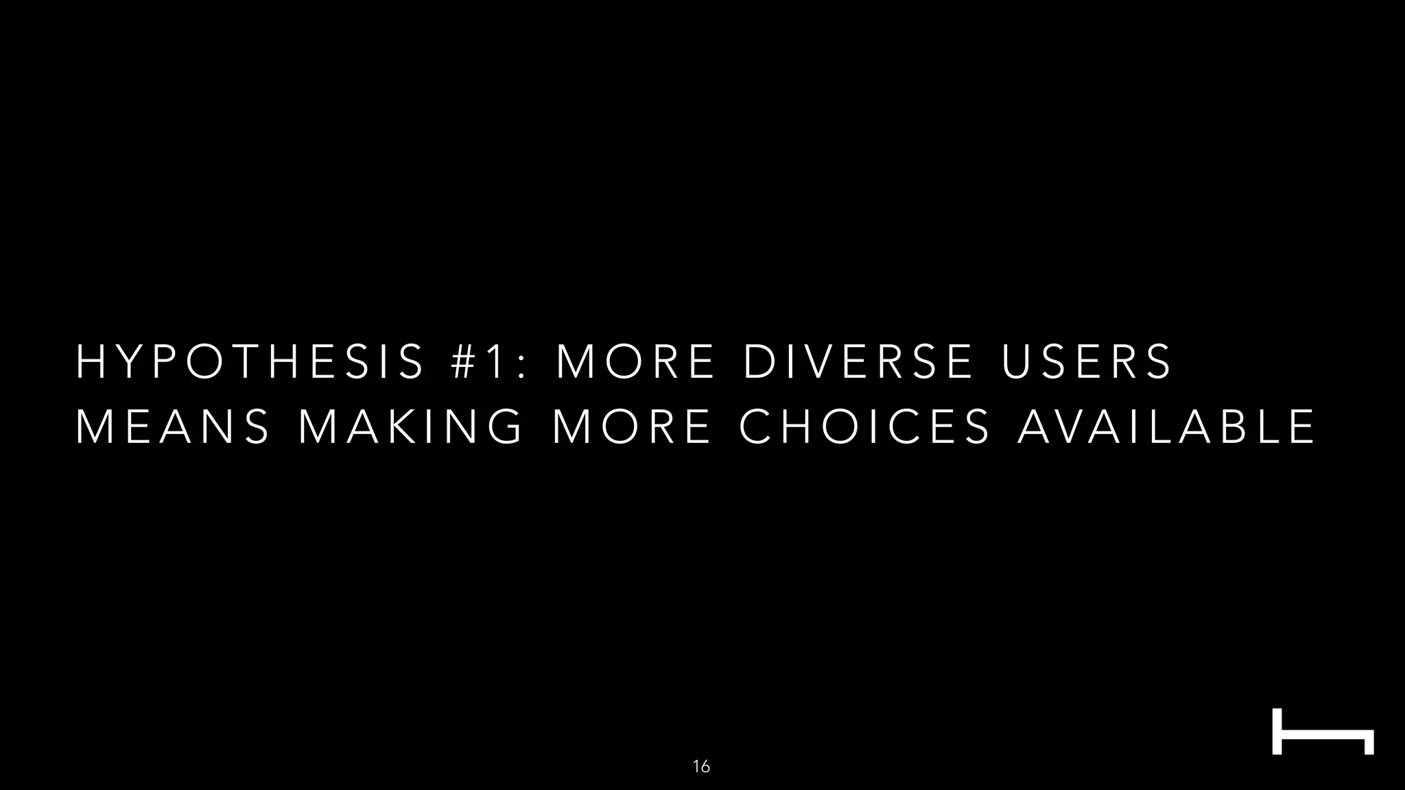 H Y P O T H E S I S # 1 : M O R E D I V E R S E U S E R S
M E A N S M A K I N G M O R E C H O I C E S AVA I L A B L E
16
 