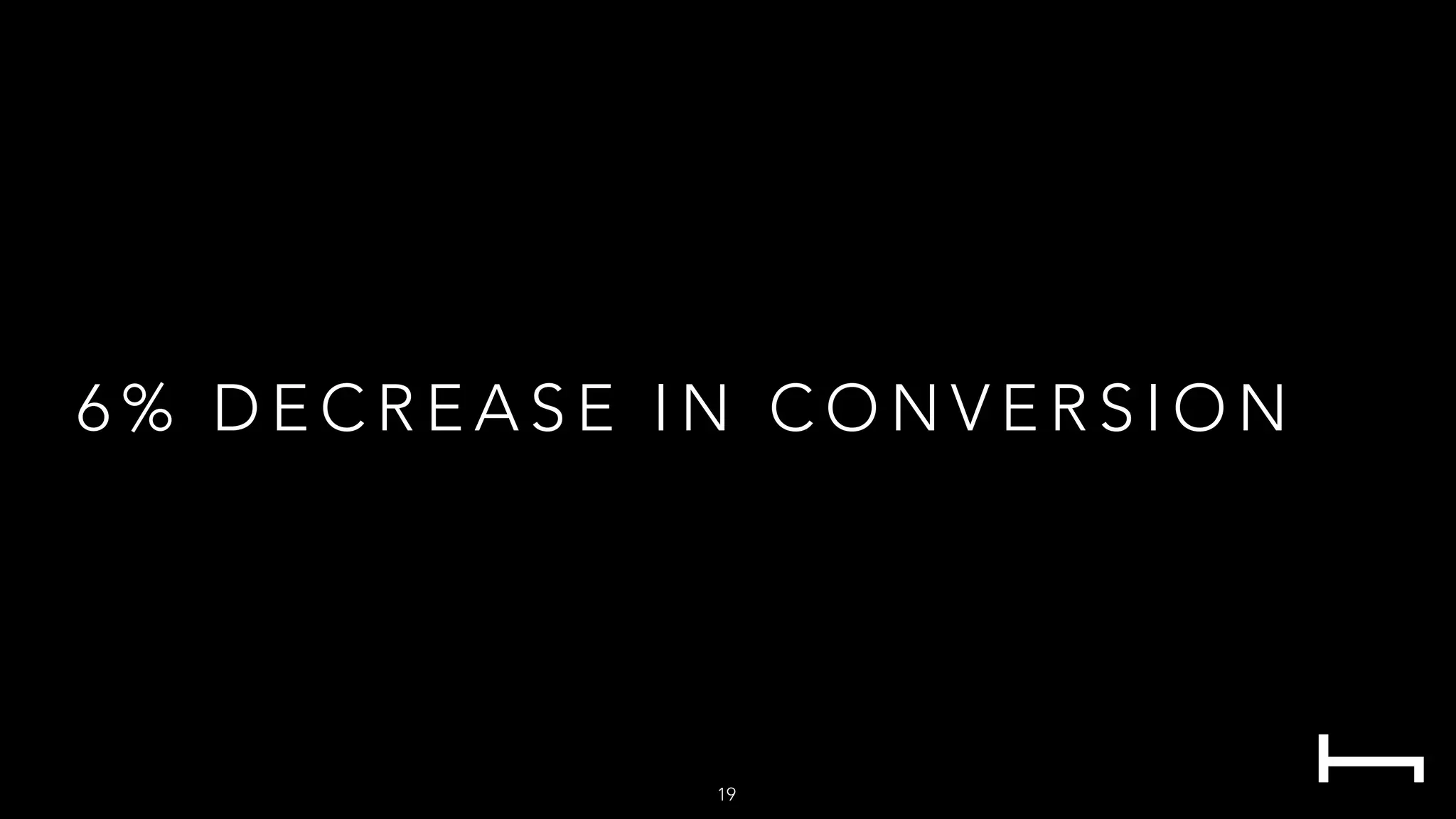 6 % D E C R E A S E I N C O N V E R S I O N
19
 
