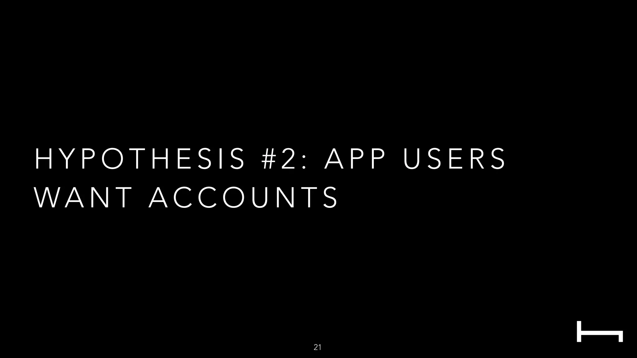 H Y P O T H E S I S # 2 : A P P U S E R S
WA N T A C C O U N T S
21
 