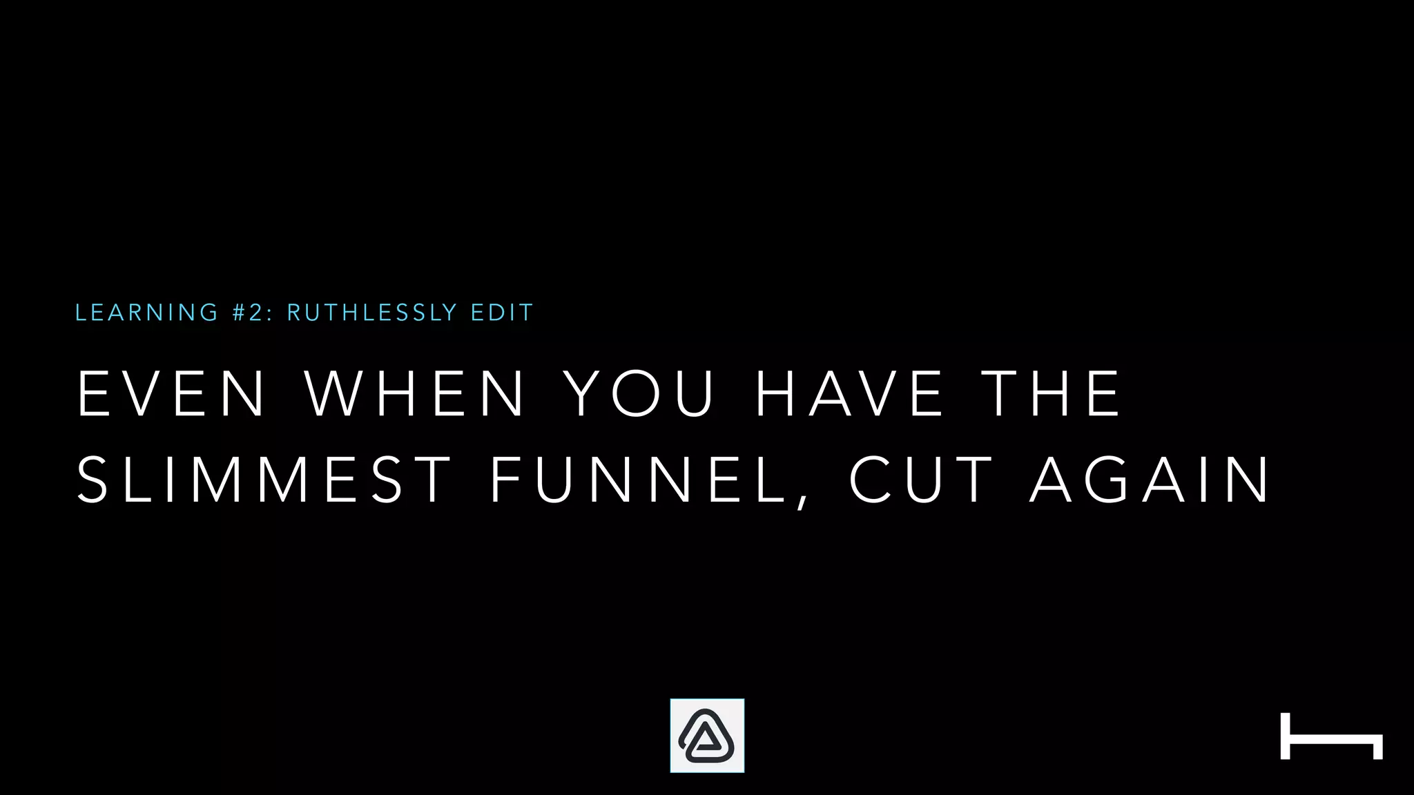 E V E N W H E N Y O U H AV E T H E
S L I M M E S T F U N N E L , C U T A G A I N
L E A R N I N G # 2 : R U T H L E S S LY E D I T
 