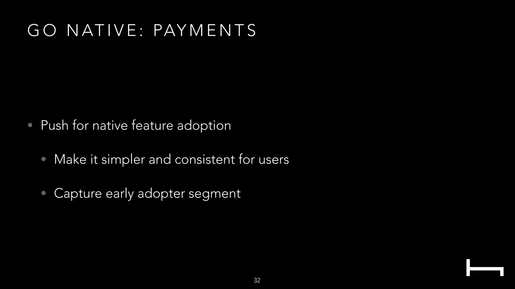 G O N AT I V E : PAY M E N T S
• Push for native feature adoption
• Make it simpler and consistent for users
• Capture early adopter segment
32
 