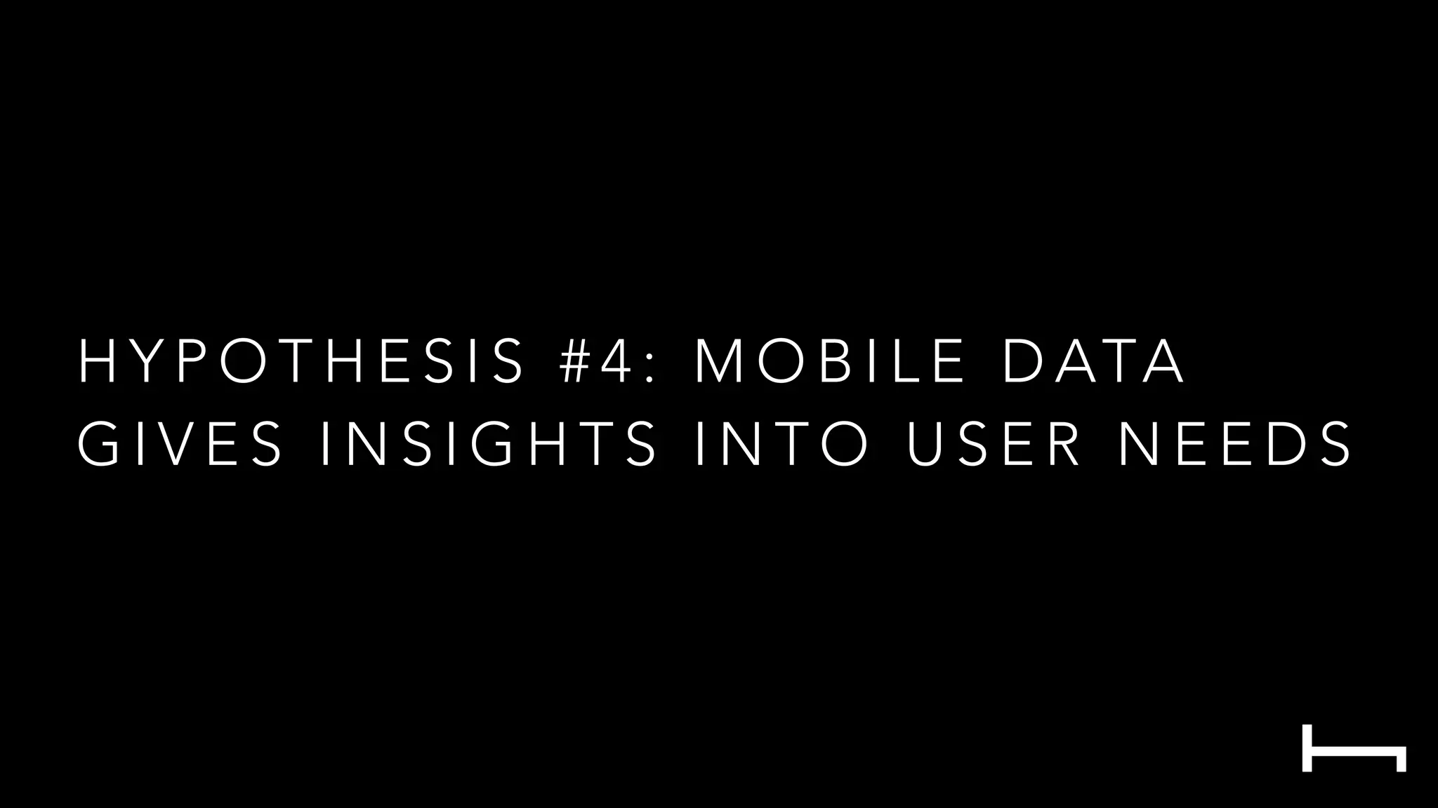 H Y P O T H E S I S # 4 : M O B I L E D ATA
G I V E S I N S I G H T S I N T O U S E R N E E D S
 