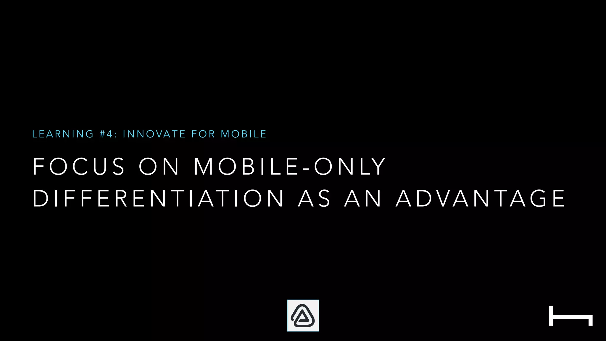 F O C U S O N M O B I L E - O N LY
D I F F E R E N T I AT I O N A S A N A D VA N TA G E
L E A R N I N G # 4 : I N N O VA T E F O R M O B I L E
 