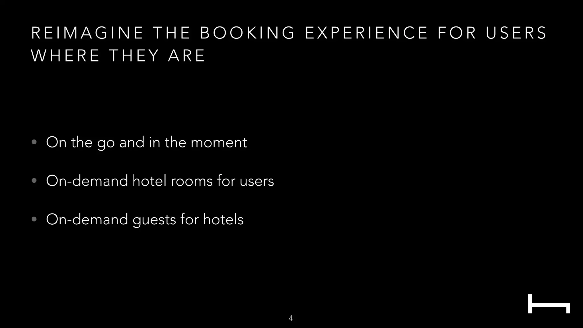 R E I M A G I N E T H E B O O K I N G E X P E R I E N C E F O R U S E R S
W H E R E T H E Y A R E
• On the go and in the moment
• On-demand hotel rooms for users
• On-demand guests for hotels
4
 